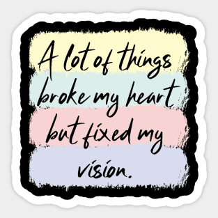 A Lot Of Things Broke My Heart But Fixed My Vision Sticker
